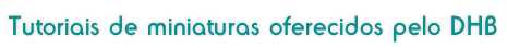 Tutoriais DHB Tutoriais de miniaturas oferecidos pelo DHB